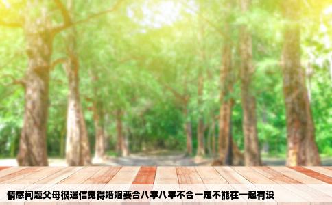情感问题父母很迷信觉得婚姻要合八字八字不合一定不能在一起有没