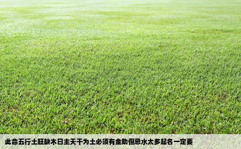 此命五行土旺缺木日主天干为土必须有金助但忌水太多起名一定要