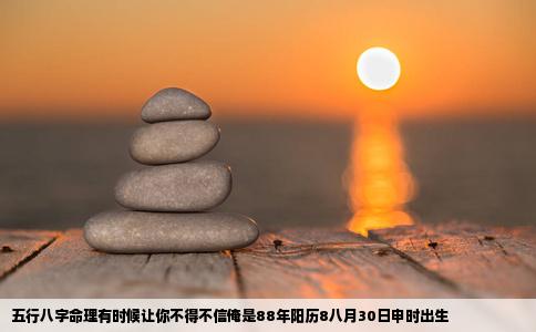 五行八字命理有时候让你不得不信俺是88年阳历8八月30日申时出生