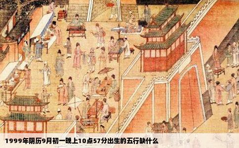 1999年阴历9月初一晚上10点57分出生的五行缺什么