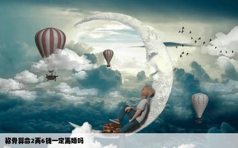 称骨算命2两6钱一定离婚吗