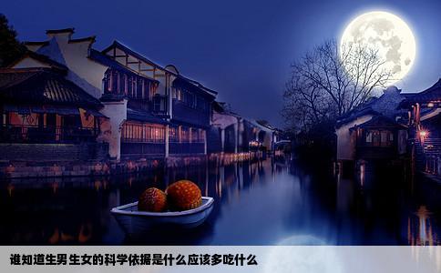 谁知道生男生女的科学依据是什么应该多吃什么