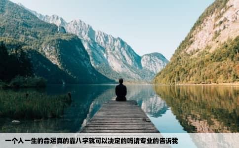 一个人一生的命运真的靠八字就可以决定的吗请专业的告诉我