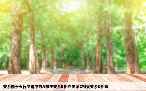 关系属于五行学说中的A相生关系B相克关系C相乘关系D相侮
