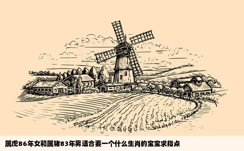 属虎86年女和属猪83年男适合要一个什么生肖的宝宝求指点
