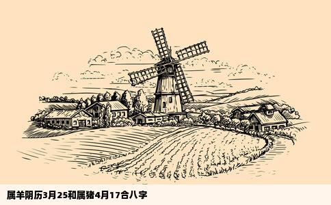 属羊阴历3月25和属猪4月17合八字