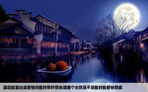算命能算出来爱情吗我好想好想知道哪个女孩是不是我的我都快想疯