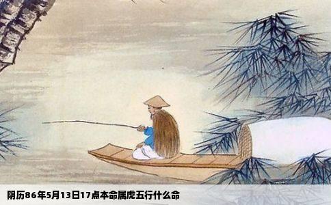 阴历86年5月13日17点本命属虎五行什么命