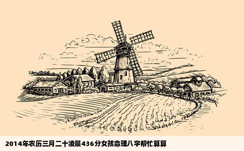 2014年农历三月二十凌晨436分女孩命理八字帮忙算算