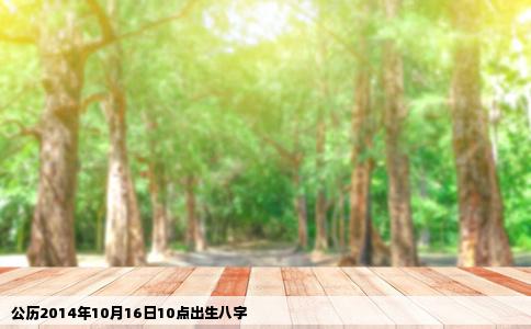 公历2014年10月16日10点出生八字