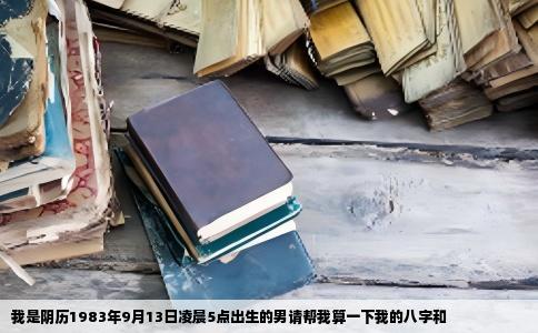 我是阴历1983年9月13日凌晨5点出生的男请帮我算一下我的八字和