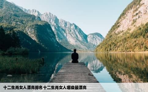 十二生肖女人漂亮排名十二生肖女人哪些最漂亮