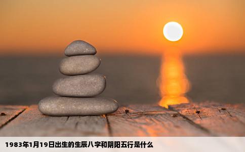 1983年1月19日出生的生辰八字和阴阳五行是什么