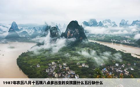 1987年农历八月十五晚八点多出生的女孩属什么五行缺什么