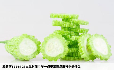 男新历1996127出生时间中午一点半至两点五行中缺什么