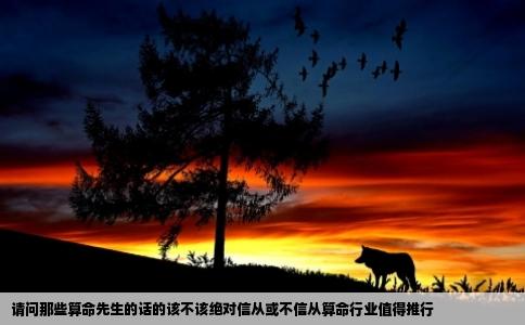 请问那些算命先生的话的该不该绝对信从或不信从算命行业值得推行