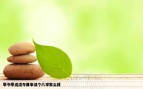 甲午甲戌戊午庚申这个八字怎么样