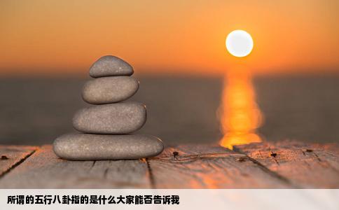 所谓的五行八卦指的是什么大家能否告诉我