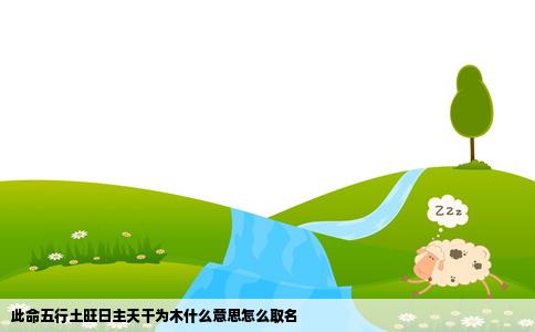 此命五行土旺日主天干为木什么意思怎么取名