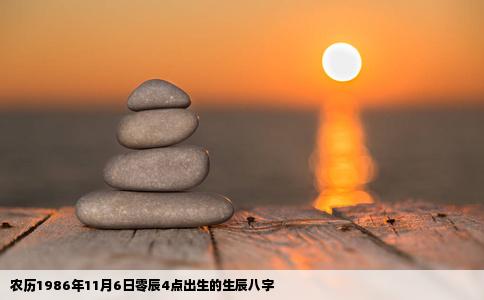 农历1986年11月6日零辰4点出生的生辰八字