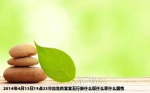 2014年4月13日19点23分出生的宝宝五行缺什么旺什么忌什么属性