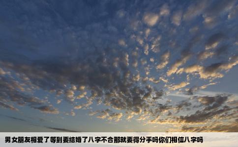 男女朋友相爱了等到要结婚了八字不合那就要得分手吗你们相信八字吗