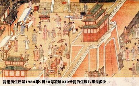 我阳历生日是1984年9月30号凌晨030分我的生辰八字是多少