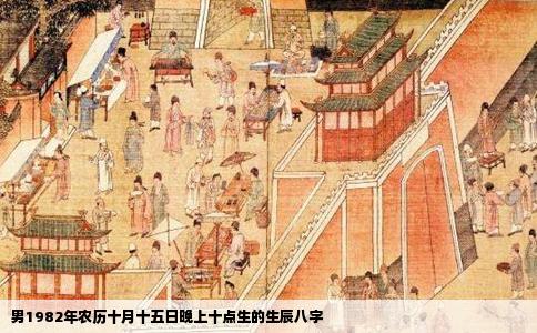 男1982年农历十月十五日晚上十点生的生辰八字