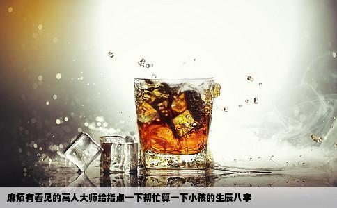 麻烦有看见的高人大师给指点一下帮忙算一下小孩的生辰八字