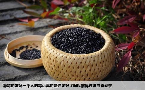 算命的准吗一个人的命运真的是注定好了吗以前算过没当真现在