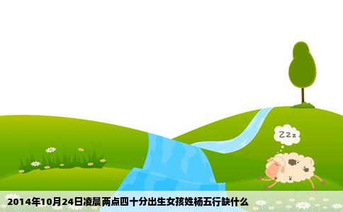 2014年10月24日凌晨两点四十分出生女孩姓杨五行缺什么