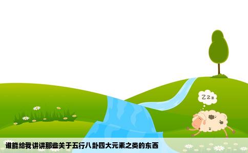 谁能给我讲讲那些关于五行八卦四大元素之类的东西