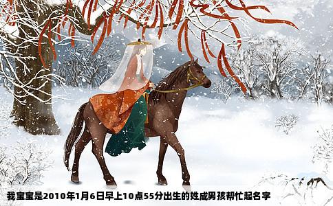 我宝宝是2010年1月6日早上10点55分出生的姓成男孩帮忙起名字
