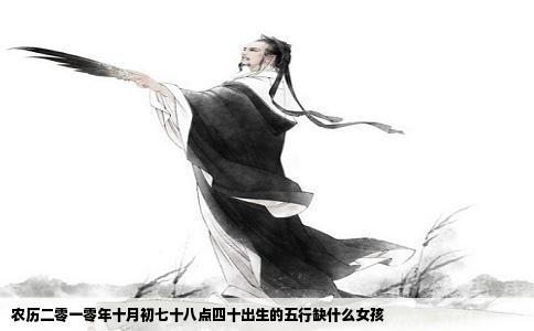 农历二零一零年十月初七十八点四十出生的五行缺什么女孩