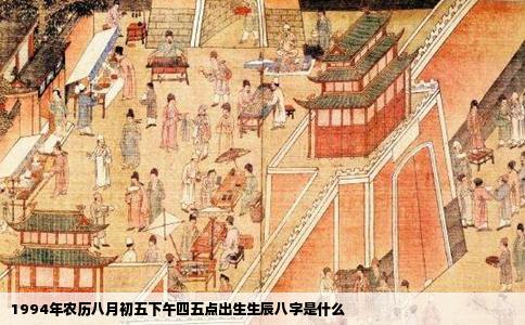 1994年农历八月初五下午四五点出生生辰八字是什么