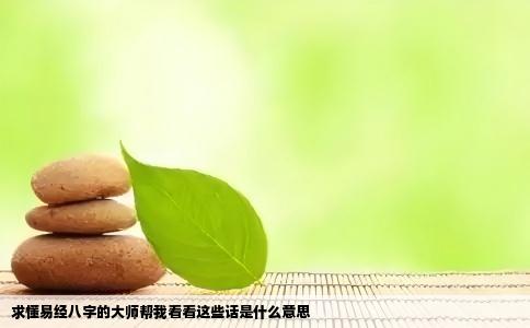 求懂易经八字的大师帮我看看这些话是什么意思