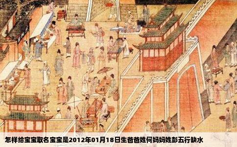 怎样给宝宝取名宝宝是2012年01月18日生爸爸姓何妈妈姓彭五行缺水