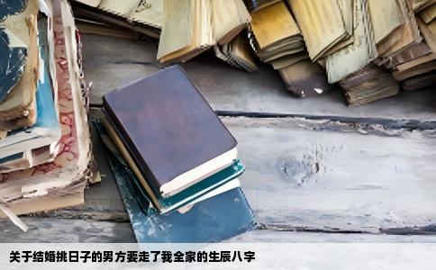 关于结婚挑日子的男方要走了我全家的生辰八字