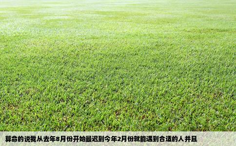 算命的说我从去年8月份开始最迟到今年2月份就能遇到合适的人并且