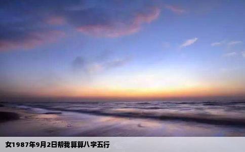女1987年9月2日帮我算算八字五行