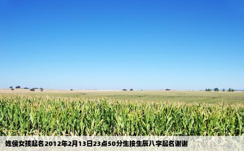 姓侯女孩起名2012年2月13日23点50分生按生辰八字起名谢谢