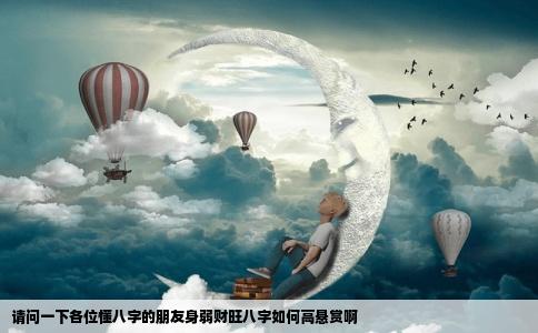 请问一下各位懂八字的朋友身弱财旺八字如何高悬赏啊