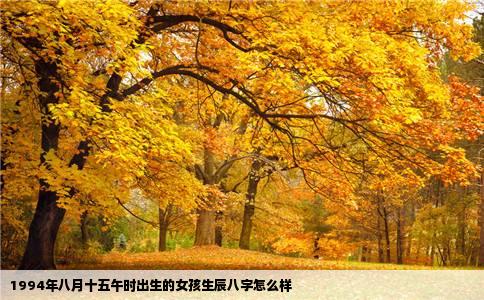 1994年八月十五午时出生的女孩生辰八字怎么样
