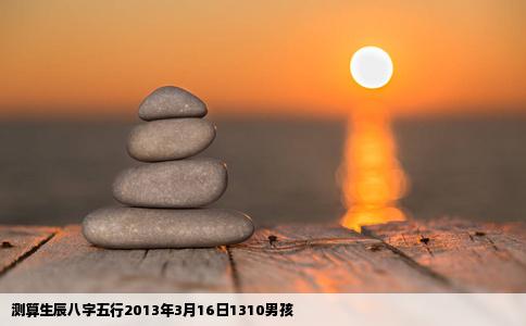 测算生辰八字五行2013年3月16日1310男孩