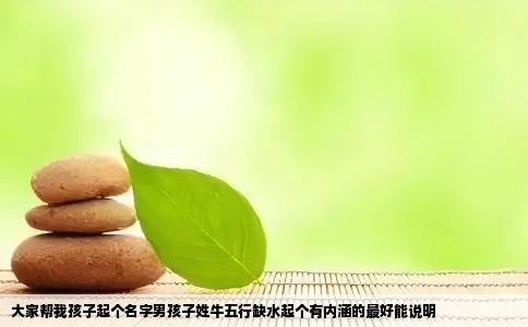 大家帮我孩子起个名字男孩子姓牛五行缺水起个有内涵的最好能说明