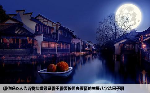 哪位好心人告诉我结婚领证需不需要按照夫妻俩的生辰八字选日子啊