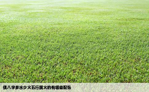 偶八字多水少火五行属火的有哪些配饰