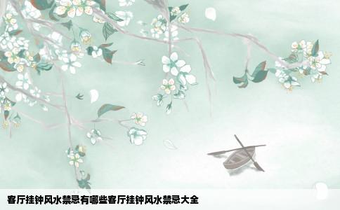 客厅挂钟风水禁忌有哪些客厅挂钟风水禁忌大全