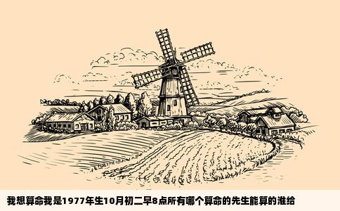 我想算命我是1977年生10月初二早8点所有哪个算命的先生能算的淮给