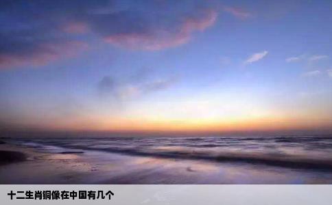 十二生肖铜像在中国有几个